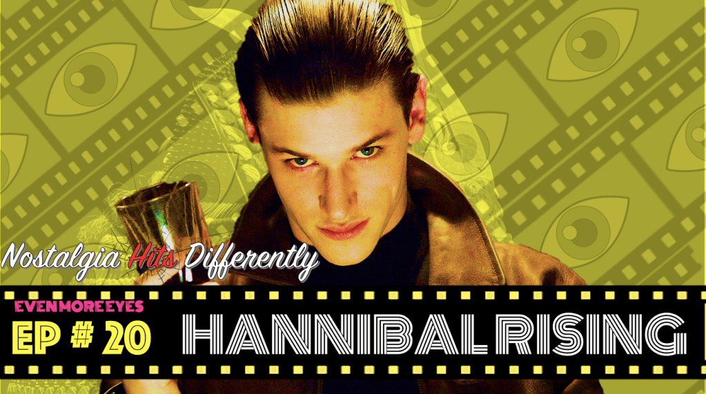 EVEN MORE EYES: Episode # 20- Hannibal Rising [Nostalgia Hits&nbsp;Differently]