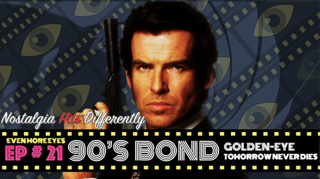 EVEN MORE EYES: Episode # 21- 90’s Bond [Nostalgia Hits&nbsp;Differently]