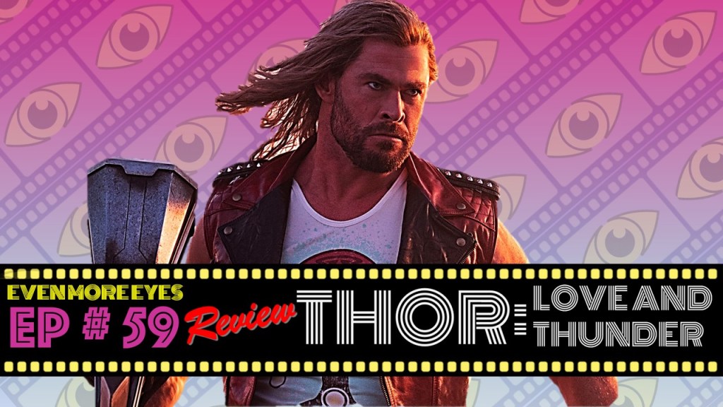 EVEN MORE EYES: Episode # 59 – Thor: Love and Thunder&nbsp;[Review]