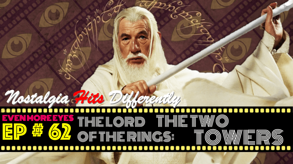 EVEN MORE EYES: Episode # 62 – LOTR: The Two Towers [Nostalgia Hits&nbsp;Differently]