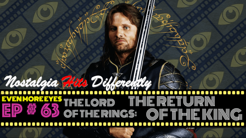 EVEN MORE EYES: Episode # 63 – LOTR: The Return of the King [Nostalgia Hits&nbsp;Differently]