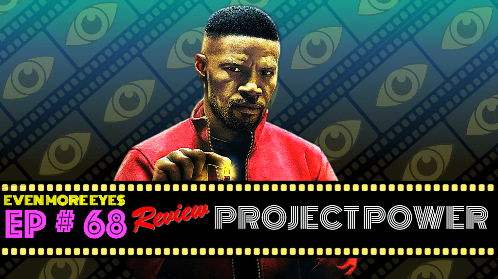 EVEN MORE EYES: Episode # 68 – Project Power&nbsp;[Review]