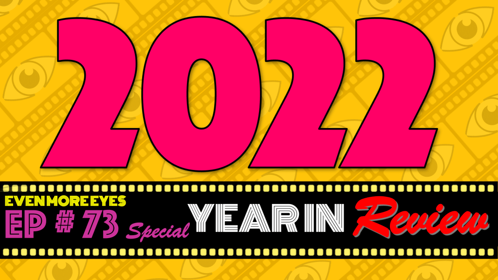 EVEN MORE EYES: Episode # 73 – 2022 Review&nbsp;[Special]